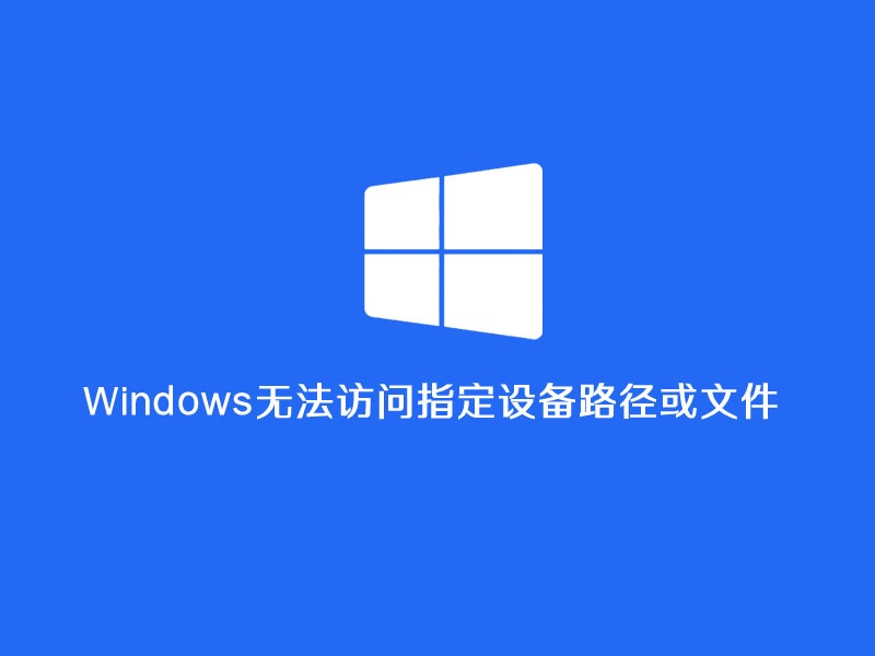 Windows无法访问指定设备路径或文件的8种常见原因及解决方法